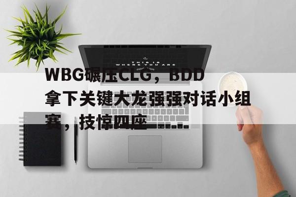 WBG碾压CLG，BDD拿下关键大龙强强对话小组赛，技惊四座